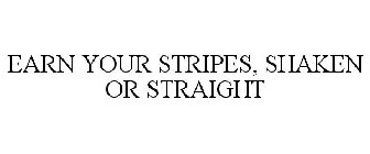 EARN YOUR STRIPES, SHAKEN OR STRAIGHT