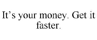 IT'S YOUR MONEY. GET IT FASTER.