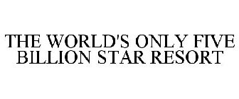 THE WORLD'S ONLY FIVE BILLION STAR RESORT