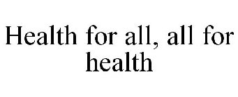 HEALTH FOR ALL, ALL FOR HEALTH