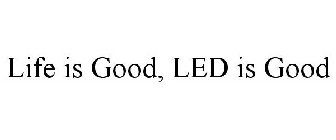 LIFE IS GOOD, LED IS GOOD