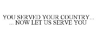 YOU SERVED YOUR COUNTRY... ... NOW LET US SERVE YOU