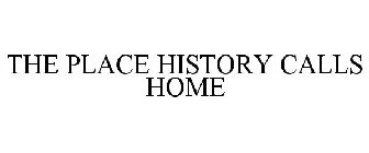 THE PLACE HISTORY CALLS HOME
