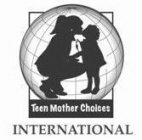 TEEN MOTHER CHOICES INTERNATIONAL