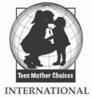TEEN MOTHER CHOICES INTERNATIONAL