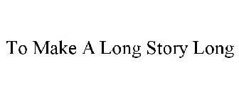 TO MAKE A LONG STORY LONG