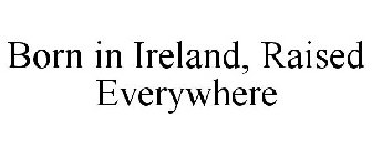 BORN IN IRELAND, RAISED EVERYWHERE