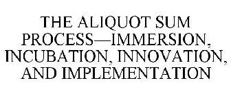 THE ALIQUOT SUM PROCESS-IMMERSION, INCUBATION, INNOVATION, AND IMPLEMENTATION