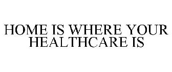 HOME IS WHERE YOUR HEALTHCARE IS