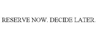 RESERVE NOW. DECIDE LATER.