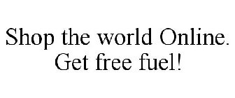 SHOP THE WORLD ONLINE. GET FREE FUEL!