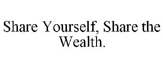 SHARE YOURSELF, SHARE THE WEALTH.