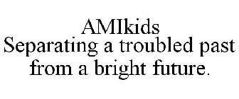 AMIKIDS SEPARATING A TROUBLED PAST FROM A BRIGHT FUTURE.