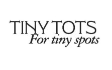 TINY TOTS FOR TINY SPOTS