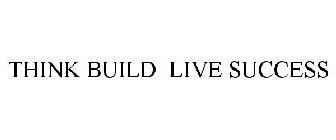 THINK BUILD LIVE SUCCESS