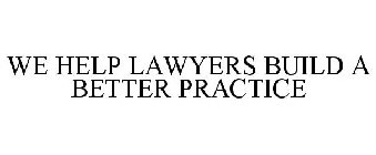 WE HELP LAWYERS BUILD A BETTER PRACTICE