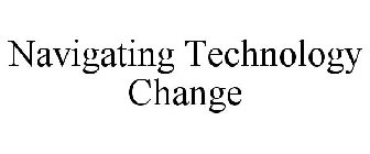 NAVIGATING TECHNOLOGY CHANGE