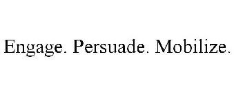 ENGAGE. PERSUADE. MOBILIZE.