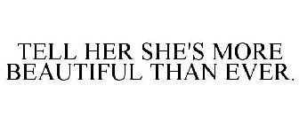 TELL HER SHE'S MORE BEAUTIFUL THAN EVER.