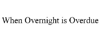 WHEN OVERNIGHT IS OVERDUE
