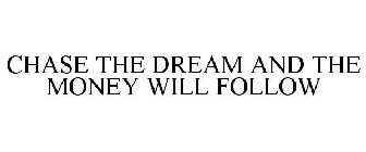 CHASE THE DREAM AND THE MONEY WILL FOLLOW