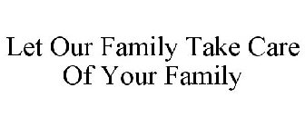 LET OUR FAMILY TAKE CARE OF YOUR FAMILY