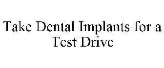 TAKE DENTAL IMPLANTS FOR A TEST DRIVE