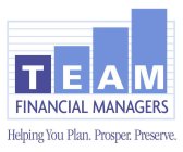 TEAM FINANCIAL MANAGERS HELPING YOU PLAN. PROSPER. PRESERVE.