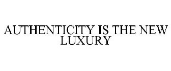 AUTHENTICITY IS THE NEW LUXURY