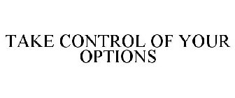 TAKE CONTROL OF YOUR OPTIONS