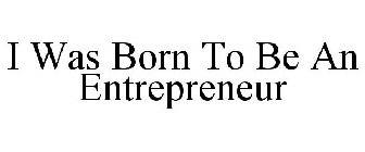 I WAS BORN TO BE AN ENTREPRENEUR