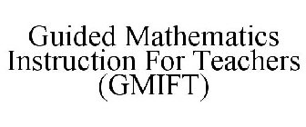 GUIDED MATHEMATICS INSTRUCTION FOR TEACHERS (GMIFT)