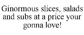 GINORMOUS SLICES, SALADS AND SUBS AT A PRICE YOUR GONNA LOVE!