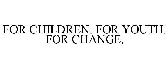 FOR CHILDREN. FOR YOUTH. FOR CHANGE.
