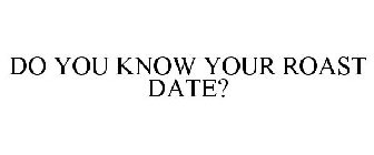 DO YOU KNOW YOUR ROAST DATE?
