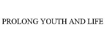 PROLONG YOUTH AND LIFE