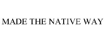 MADE THE NATIVE WAY