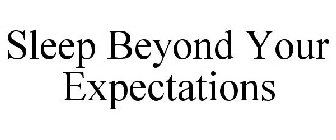 SLEEP BEYOND YOUR EXPECTATIONS