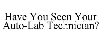HAVE YOU SEEN YOUR AUTO-LAB TECHNICIAN?