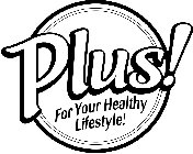 PLUS! FOR YOUR HEALTHY LIFESTYLE!