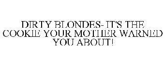 DIRTY BLONDES- IT'S THE COOKIE YOUR MOTHER WARNED YOU ABOUT!