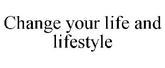CHANGE YOUR LIFE AND LIFESTYLE