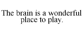 THE BRAIN IS A WONDERFUL PLACE TO PLAY.