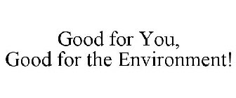 GOOD FOR YOU, GOOD FOR THE ENVIRONMENT!