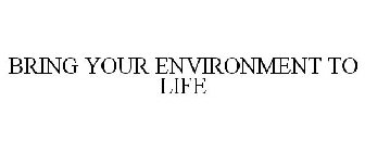 BRING YOUR ENVIRONMENT TO LIFE