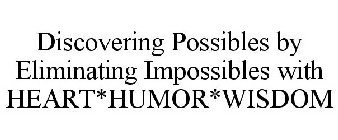 DISCOVERING POSSIBLES BY ELIMINATING IMPOSSIBLES WITH HEART*HUMOR*WISDOM