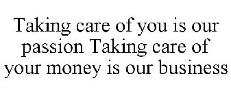 TAKING CARE OF YOU IS OUR PASSION TAKING CARE OF YOUR MONEY IS OUR BUSINESS