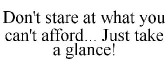DON'T STARE AT WHAT YOU CAN'T AFFORD... JUST TAKE A GLANCE!