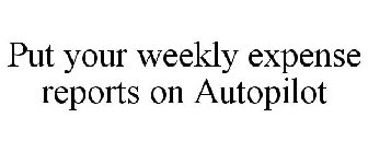PUT YOUR WEEKLY EXPENSE REPORTS ON AUTOPILOT