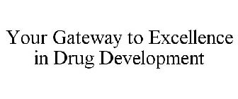 YOUR GATEWAY TO EXCELLENCE IN DRUG DEVELOPMENT